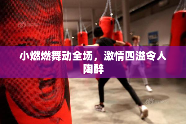 小燃燃舞动全场，激情四溢令人陶醉
