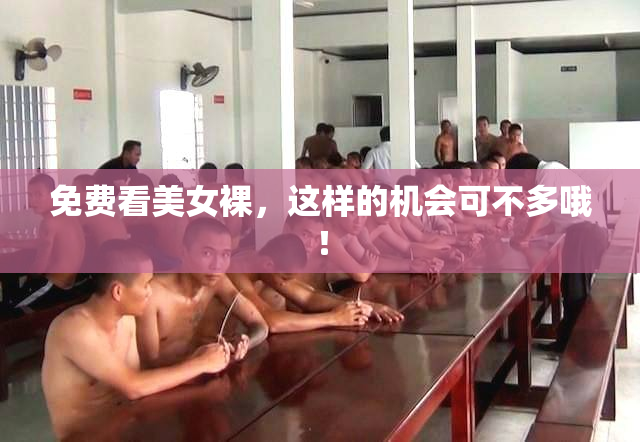 免费看美女裸，这样的机会可不多哦！