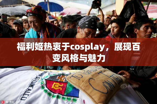 福利姬热衷于cosplay，展现百变风格与魅力