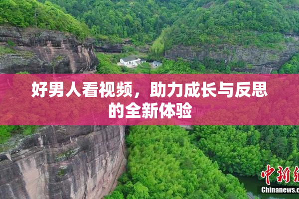 好男人看视频，助力成长与反思的全新体验