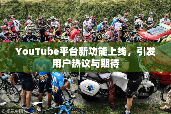 YouTube平台新功能上线，引发用户热议与期待