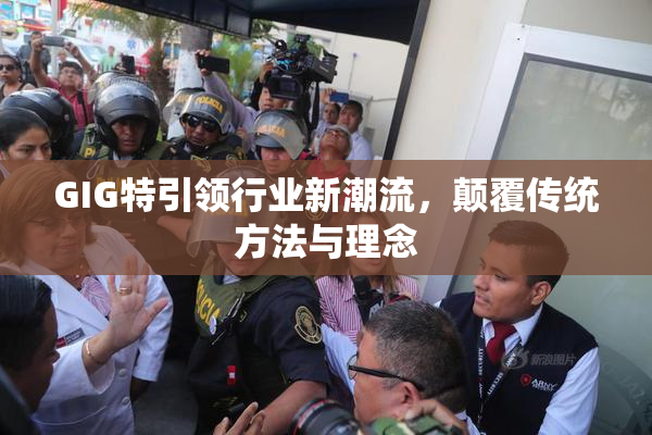 GIG特引领行业新潮流，颠覆传统方法与理念