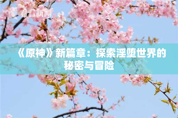 《原神》新篇章：探索淫堕世界的秘密与冒险