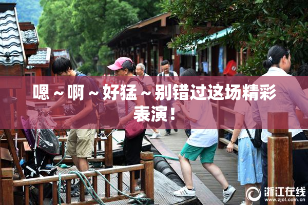 嗯～啊～好猛～别错过这场精彩表演！