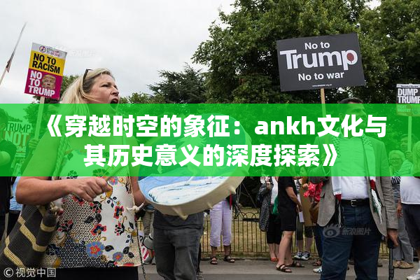 《穿越时空的象征：ankh文化与其历史意义的深度探索》