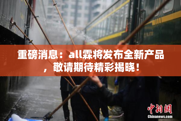 重磅消息：all霖将发布全新产品，敬请期待精彩揭晓！