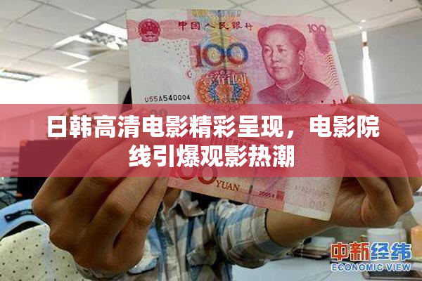 日韩高清电影精彩呈现，电影院线引爆观影热潮