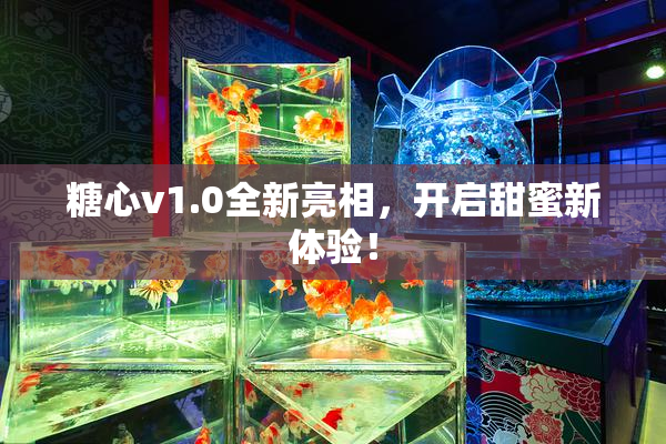 糖心v1.0全新亮相，开启甜蜜新体验！