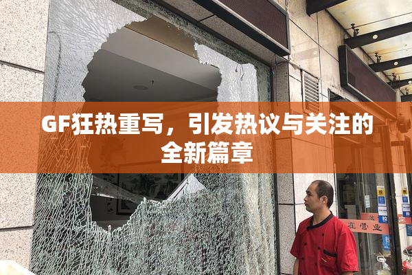 GF狂热重写，引发热议与关注的全新篇章