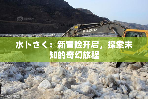 水卜さく：新冒险开启，探索未知的奇幻旅程