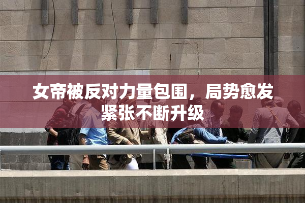 女帝被反对力量包围，局势愈发紧张不断升级