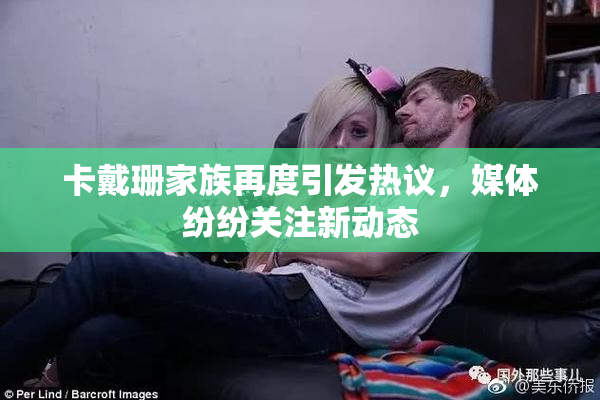 卡戴珊家族再度引发热议，媒体纷纷关注新动态