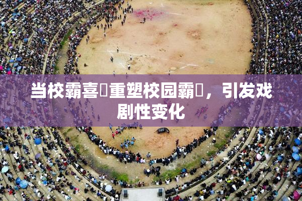 当校霸喜悅重塑校园霸權，引发戏剧性变化