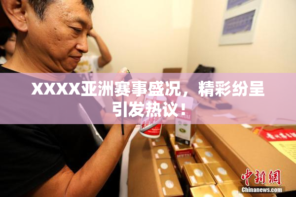 XXXX亚洲赛事盛况，精彩纷呈引发热议！