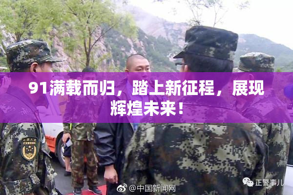 91满载而归，踏上新征程，展现辉煌未来！