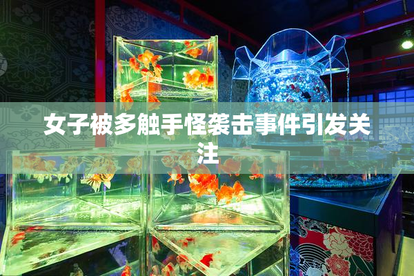 女子被多触手怪袭击事件引发关注