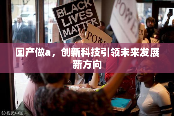 国产做a，创新科技引领未来发展新方向