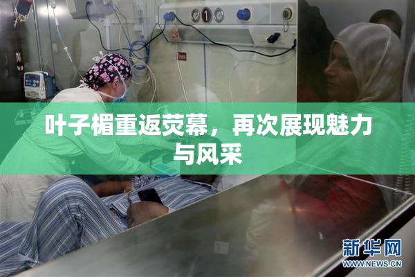 叶子楣重返荧幕，再次展现魅力与风采