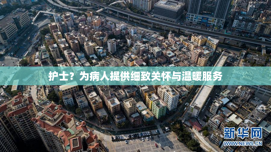 护士？为病人提供细致关怀与温暖服务
