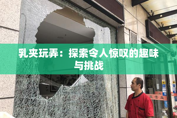 乳夹玩弄：探索令人惊叹的趣味与挑战
