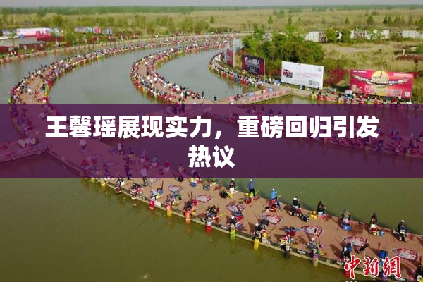 王馨瑶展现实力，重磅回归引发热议