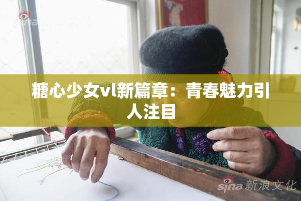 糖心少女vl新篇章：青春魅力引人注目