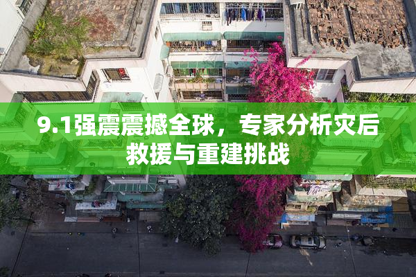 9.1强震震撼全球，专家分析灾后救援与重建挑战