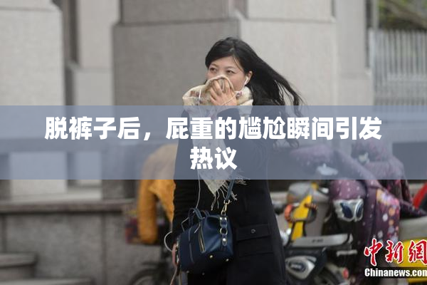 脱裤子后，屁重的尴尬瞬间引发热议