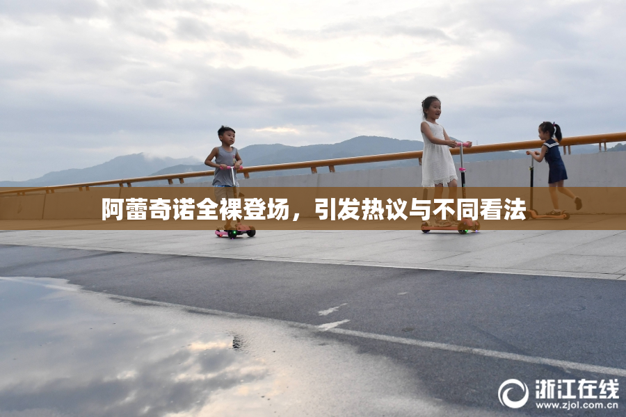 阿蕾奇诺全裸登场，引发热议与不同看法