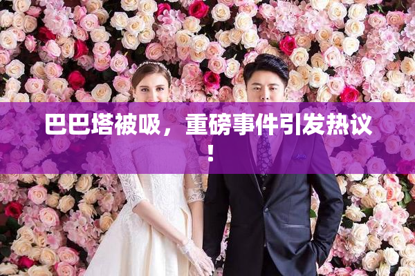 巴巴塔被吸，重磅事件引发热议！