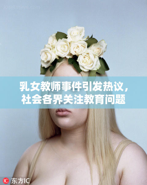 乳女教师事件引发热议，社会各界关注教育问题