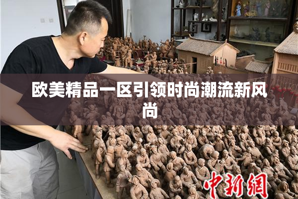 欧美精品一区引领时尚潮流新风尚
