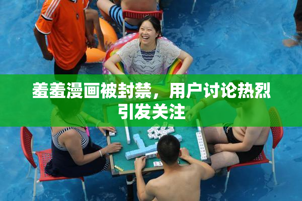 羞羞漫画被封禁，用户讨论热烈引发关注