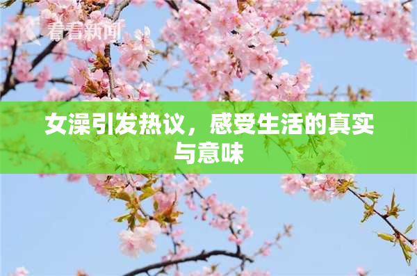 女澡引发热议，感受生活的真实与意味