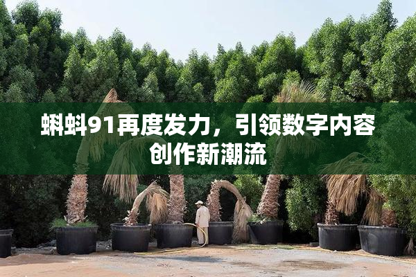蝌蚪91再度发力，引领数字内容创作新潮流