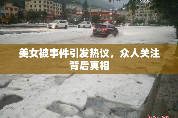 美女被事件引发热议，众人关注背后真相