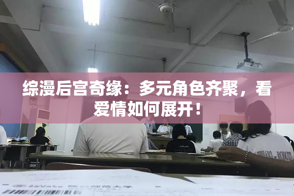 综漫后宫奇缘：多元角色齐聚，看爱情如何展开！