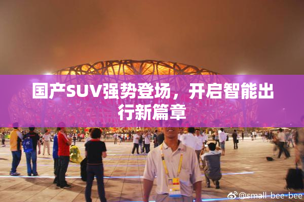 国产SUV强势登场，开启智能出行新篇章