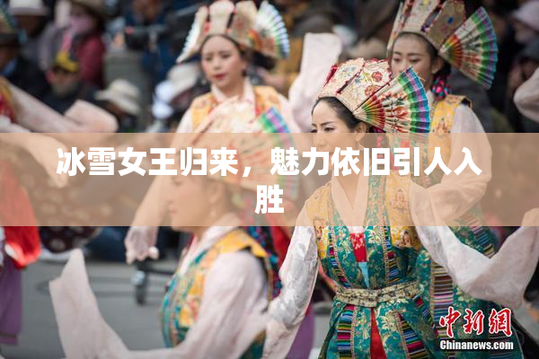 冰雪女王归来，魅力依旧引人入胜
