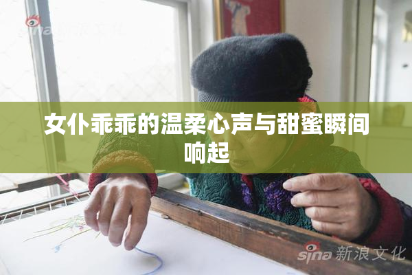 女仆乖乖的温柔心声与甜蜜瞬间响起