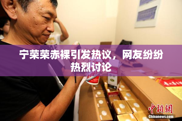 宁荣荣赤裸引发热议，网友纷纷热烈讨论