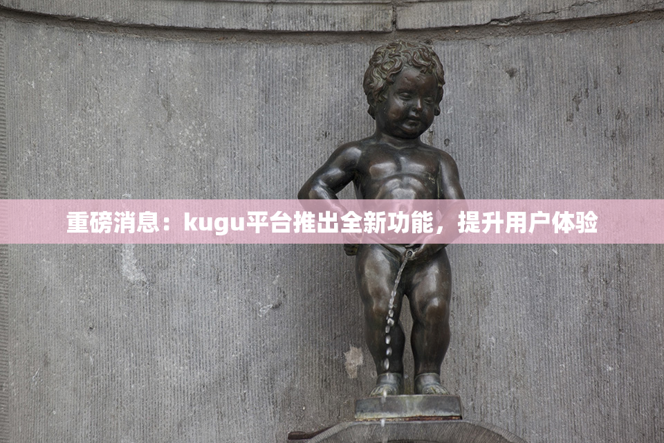 重磅消息：kugu平台推出全新功能，提升用户体验