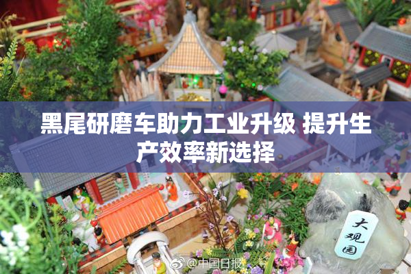 黑尾研磨车助力工业升级 提升生产效率新选择