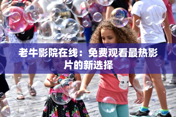 老牛影院在线：免费观看最热影片的新选择