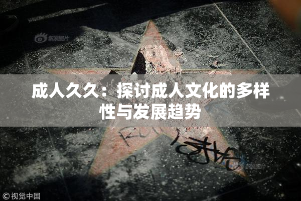 成人久久：探讨成人文化的多样性与发展趋势