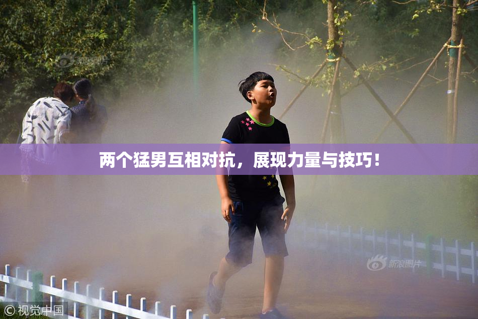 两个猛男互相对抗，展现力量与技巧！