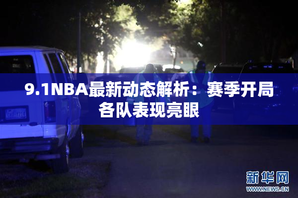9.1NBA最新动态解析：赛季开局各队表现亮眼