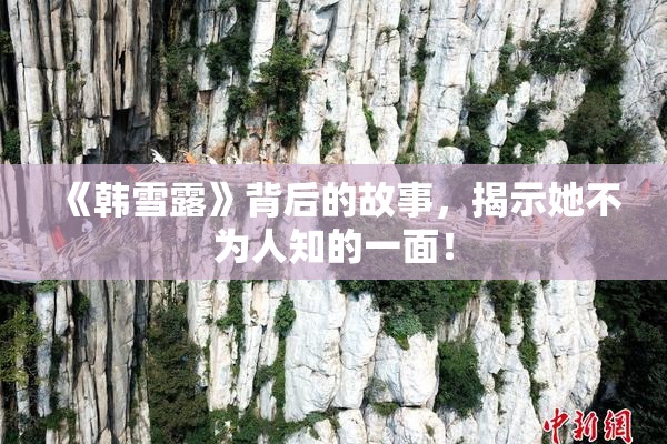 《韩雪露》背后的故事，揭示她不为人知的一面！