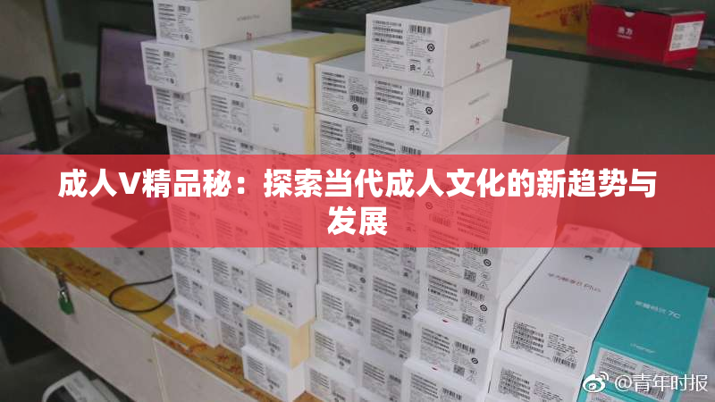 成人V精品秘：探索当代成人文化的新趋势与发展