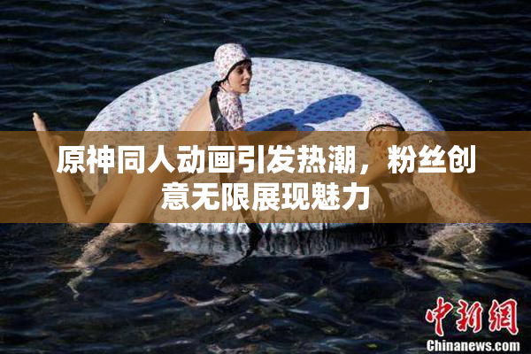 原神同人动画引发热潮，粉丝创意无限展现魅力